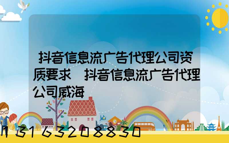 抖音信息流广告代理公司资质要求(抖音信息流广告代理公司威海)