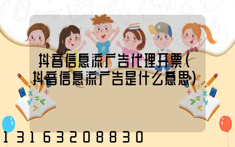 抖音信息流广告代理开票(抖音信息流广告是什么意思)