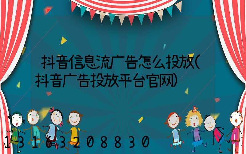 抖音信息流广告怎么投放(抖音广告投放平台官网)