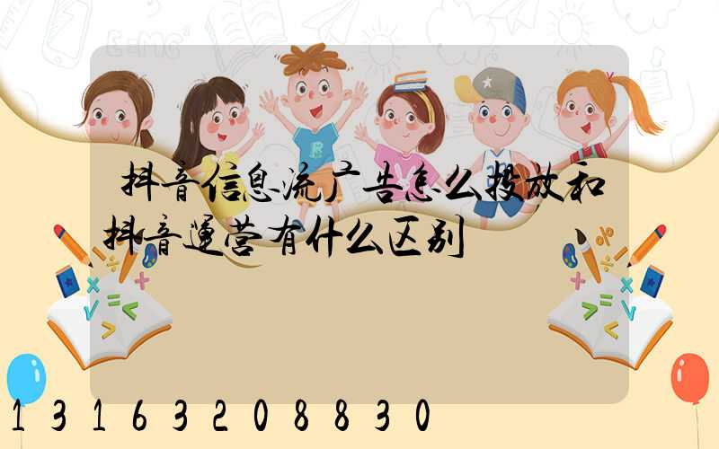 抖音信息流广告怎么投放和抖音运营有什么区别
