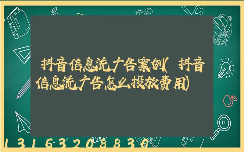 抖音信息流广告案例(抖音信息流广告怎么投放费用)