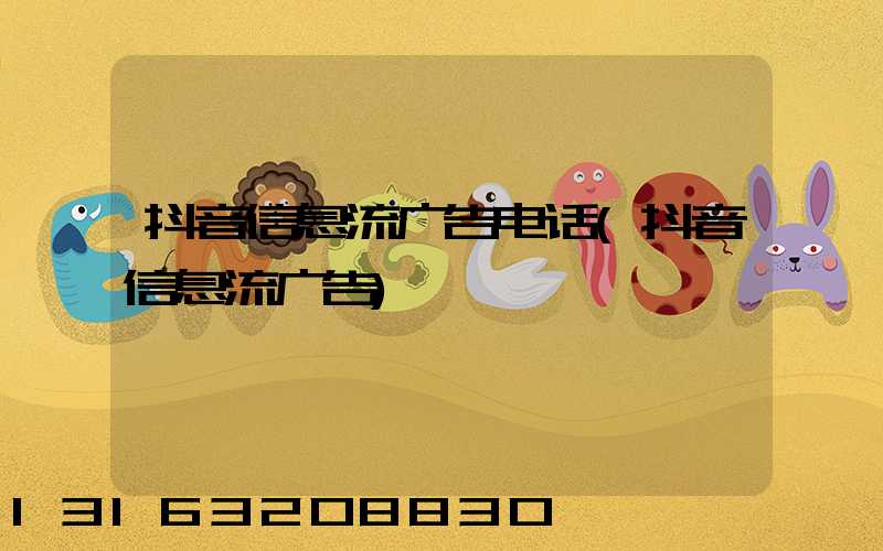 抖音信息流广告电话(抖音信息流广告)