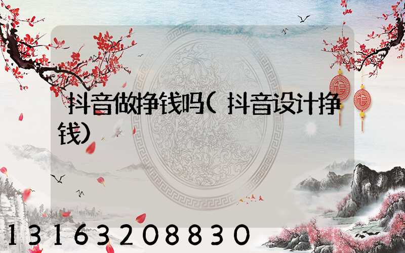 抖音做挣钱吗(抖音设计挣钱)