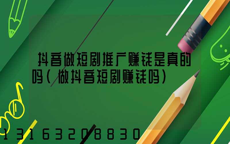 抖音做短剧推广赚钱是真的吗(做抖音短剧赚钱吗)