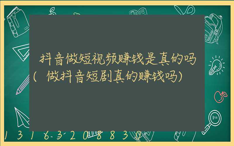 抖音做短视频赚钱是真的吗(做抖音短剧真的赚钱吗)