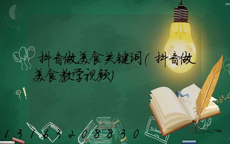 抖音做美食关键词(抖音做美食教学视频)