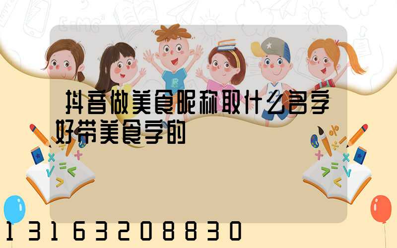 抖音做美食昵称取什么名字好带美食字的