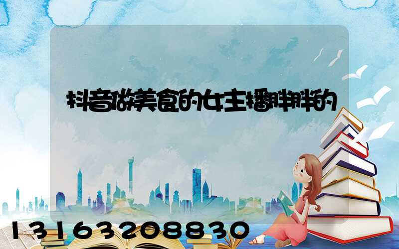 抖音做美食的女主播胖胖的