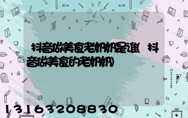 抖音做美食老奶奶是谁(抖音做美食的老奶奶)