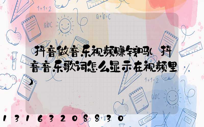 抖音做音乐视频赚钱吗(抖音音乐歌词怎么显示在视频里)