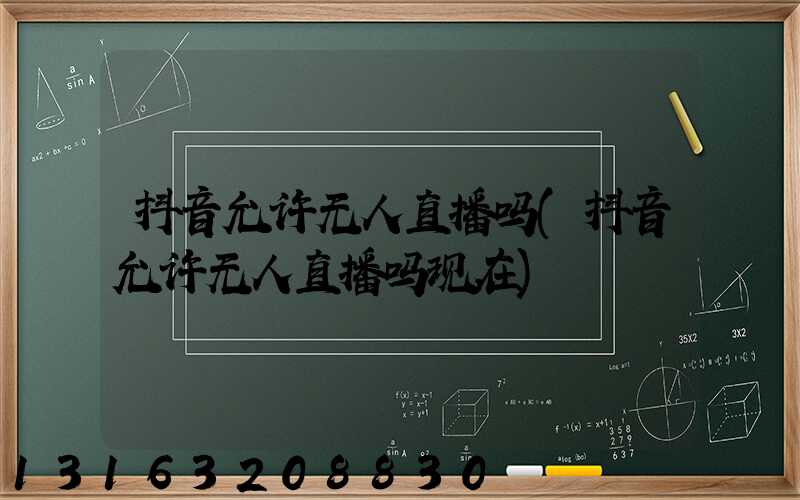 抖音允许无人直播吗(抖音允许无人直播吗现在)