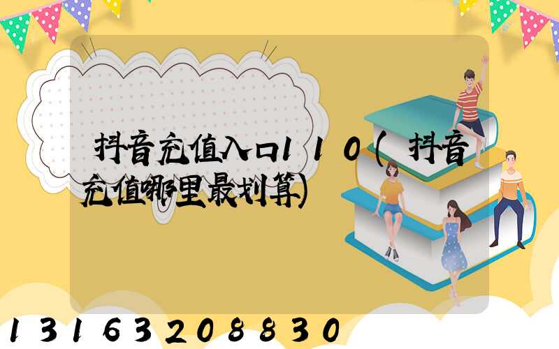 抖音充值入口110(抖音充值哪里最划算)