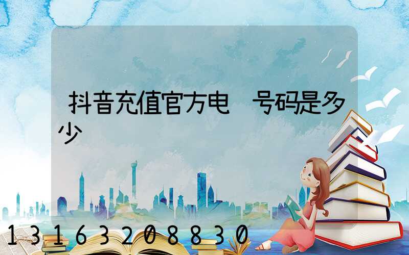 抖音充值官方电话号码是多少