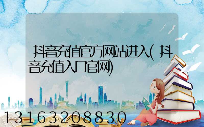 抖音充值官方网站进入(抖音充值入口官网)