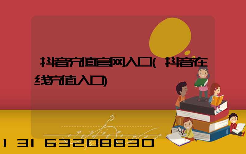 抖音充值官网入口(抖音在线充值入口)