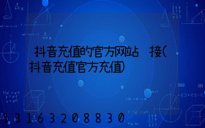 抖音充值的官方网站链接(抖音充值官方充值)