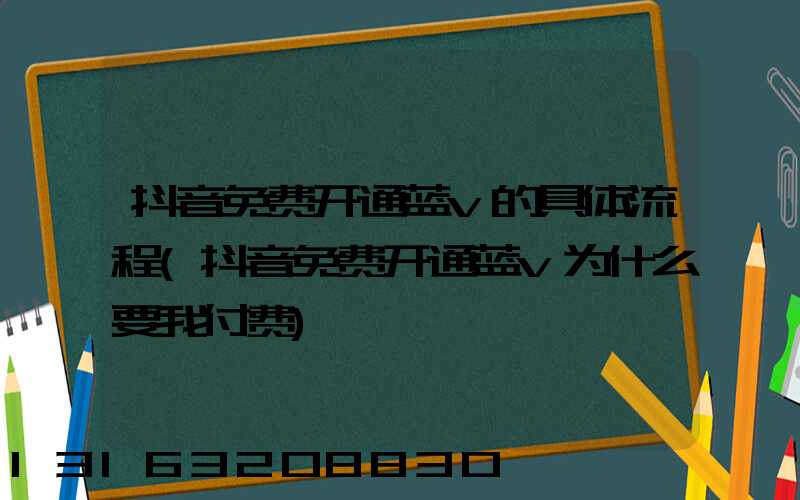 抖音免费开通蓝v的具体流程(抖音免费开通蓝v为什么要我付费)