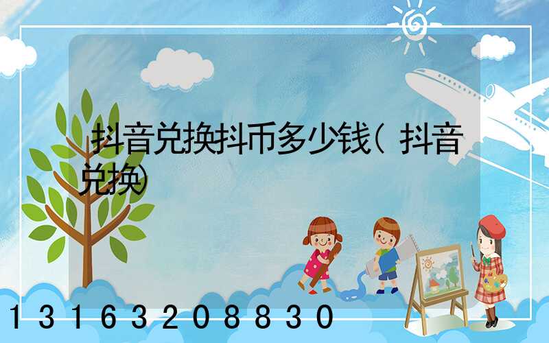 抖音兑换抖币多少钱(抖音兑换)