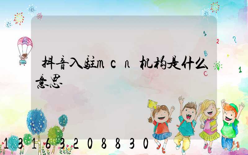 抖音入驻mcn机构是什么意思
