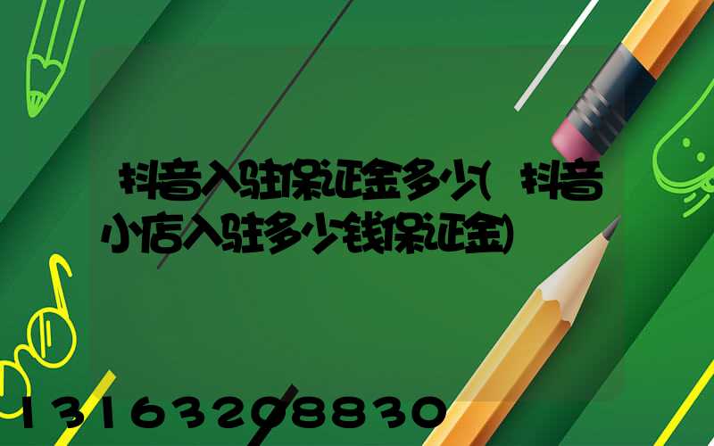 抖音入驻保证金多少(抖音小店入驻多少钱保证金)