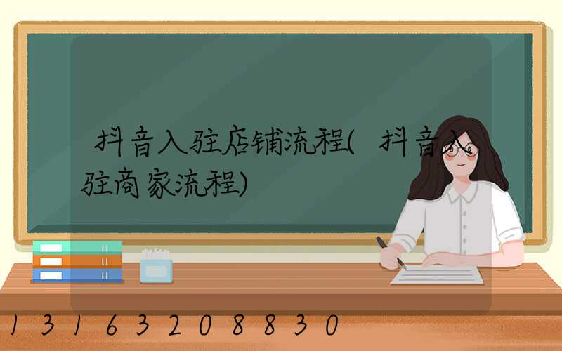 抖音入驻店铺流程(抖音入驻商家流程)