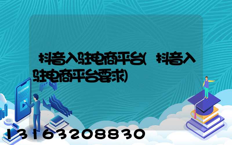 抖音入驻电商平台(抖音入驻电商平台要求)