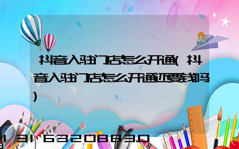 抖音入驻门店怎么开通(抖音入驻门店怎么开通还要钱吗)