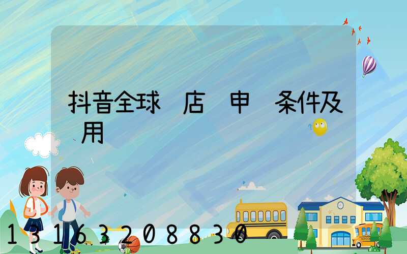 抖音全球购店铺申请条件及费用