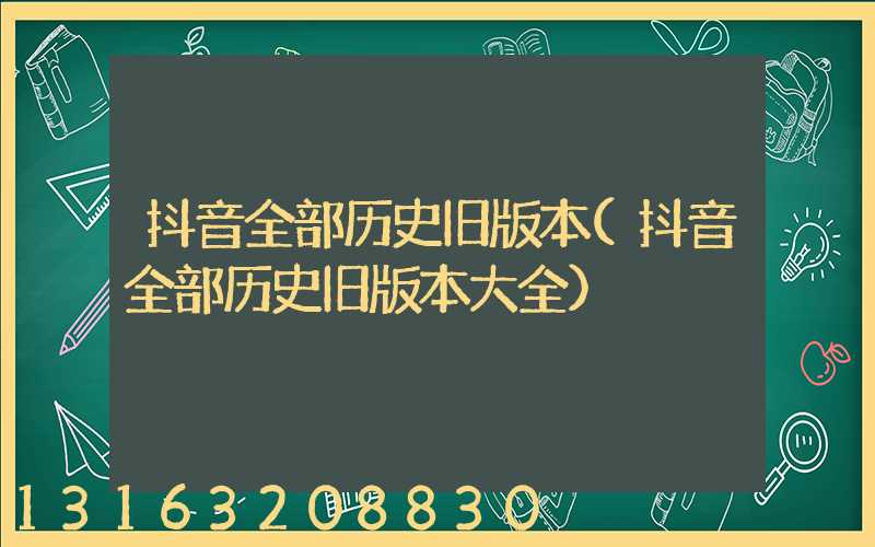 抖音全部历史旧版本(抖音全部历史旧版本大全)