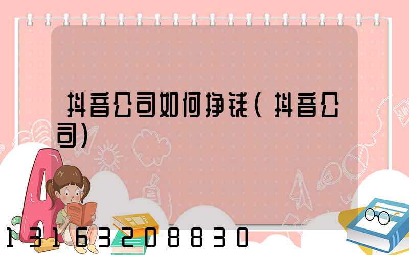 抖音公司如何挣钱(抖音公司)