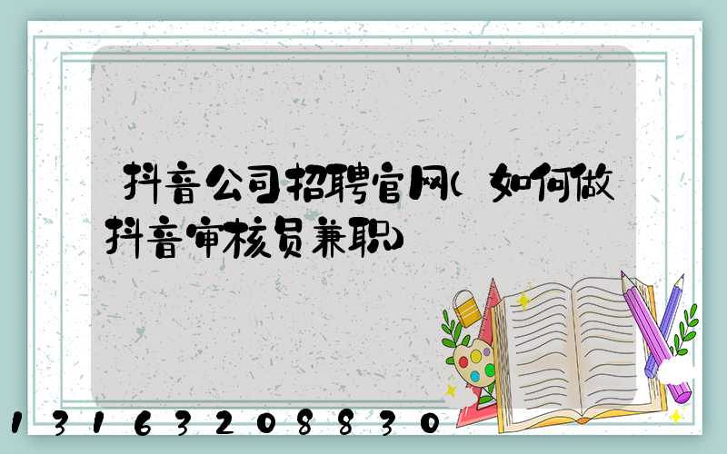 抖音公司招聘官网(如何做抖音审核员兼职)