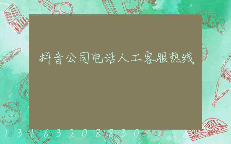 抖音公司电话人工客服热线