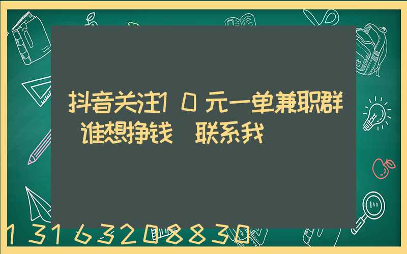 抖音关注10元一单兼职群(谁想挣钱_联系我)