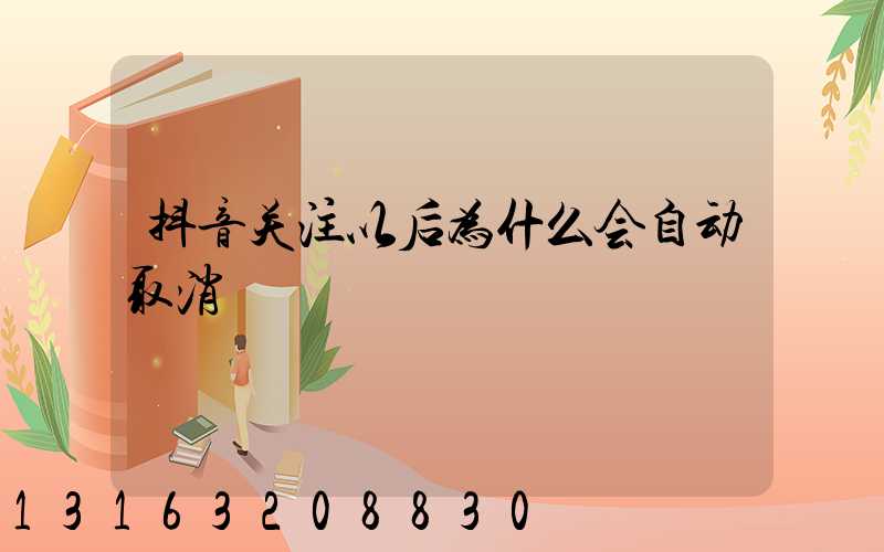 抖音关注以后为什么会自动取消