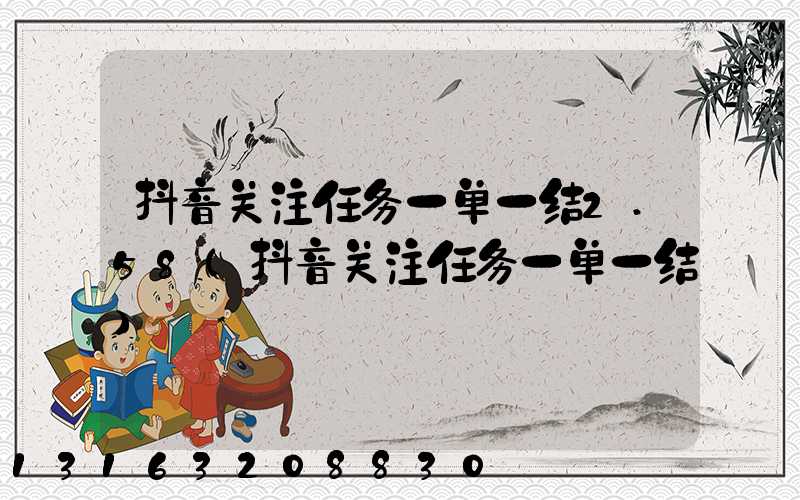 抖音关注任务一单一结2.58(抖音关注任务一单一结)