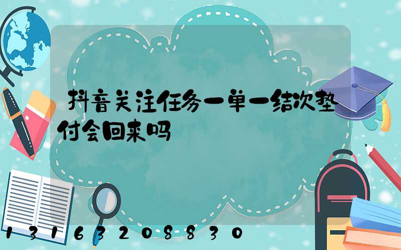 抖音关注任务一单一结次垫付会回来吗