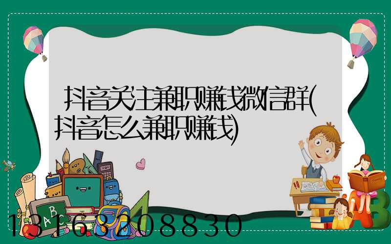 抖音关注兼职赚钱微信群(抖音怎么兼职赚钱)