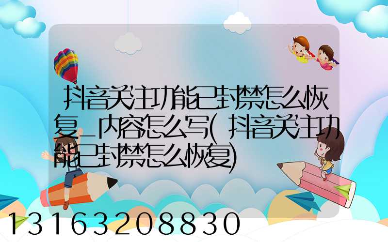 抖音关注功能已封禁怎么恢复_内容怎么写(抖音关注功能已封禁怎么恢复)