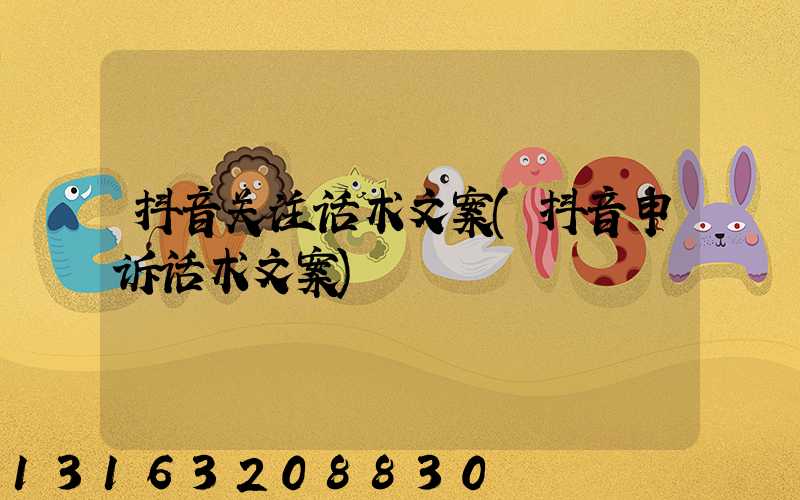 抖音关注话术文案(抖音申诉话术文案)
