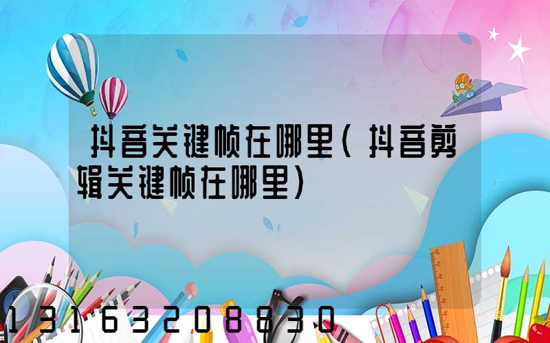 抖音关键帧在哪里(抖音剪辑关键帧在哪里)