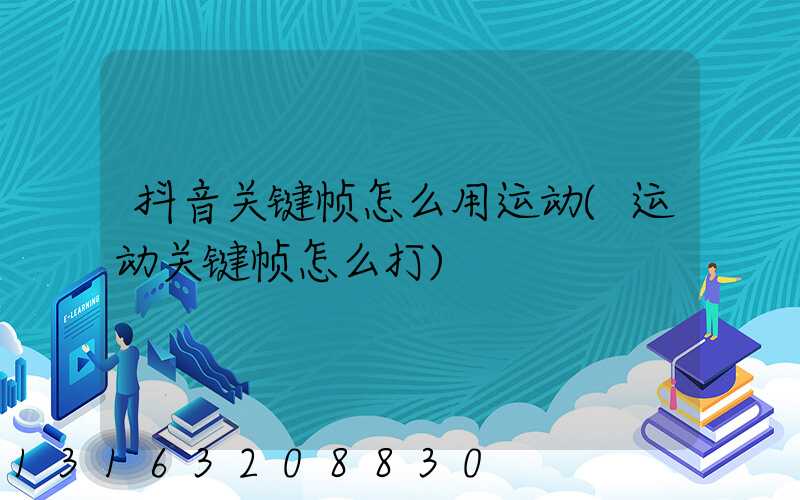 抖音关键帧怎么用运动(运动关键帧怎么打)