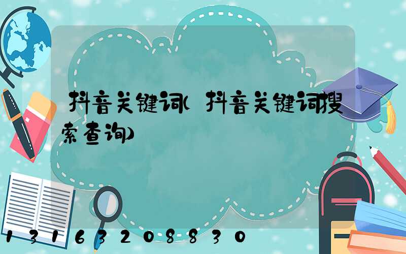 抖音关键词(抖音关键词搜索查询)