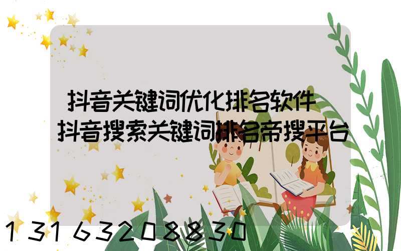抖音关键词优化排名软件(抖音搜索关键词排名帝搜平台)