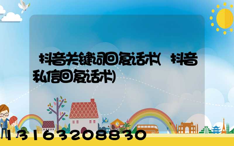 抖音关键词回复话术(抖音私信回复话术)