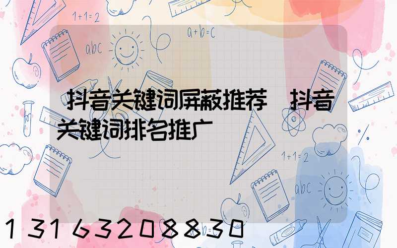 抖音关键词屏蔽推荐(抖音关键词排名推广)