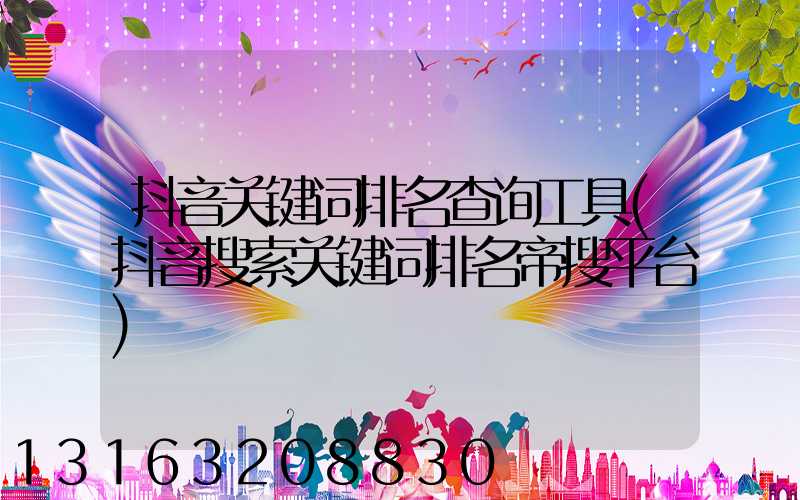 抖音关键词排名查询工具(抖音搜索关键词排名帝搜平台)