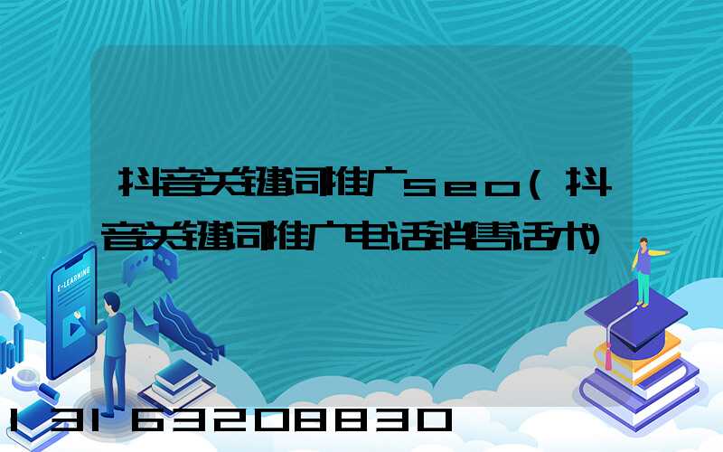 抖音关键词推广seo(抖音关键词推广电话销售话术)