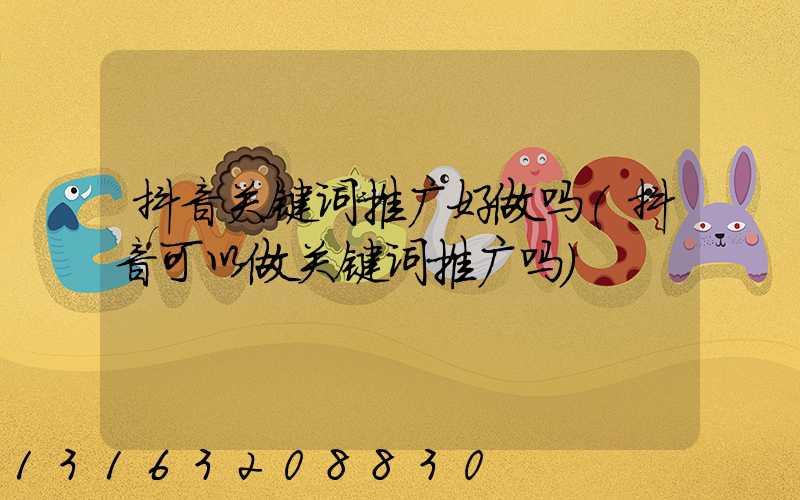 抖音关键词推广好做吗(抖音可以做关键词推广吗)