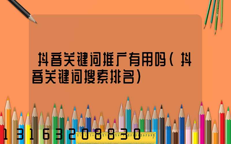抖音关键词推广有用吗(抖音关键词搜索排名)