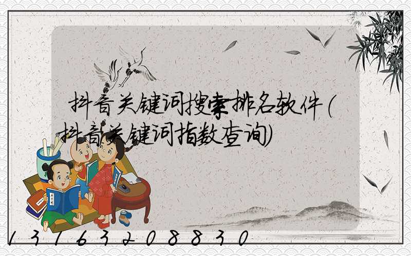 抖音关键词搜索排名软件(抖音关键词指数查询)